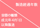 製造経過年数 / 容器の種類成元年4月1日以降製造